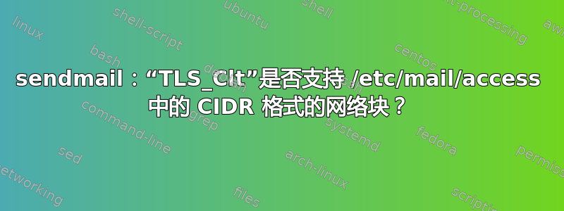 sendmail：“TLS_Clt”是否支持 /etc/mail/access 中的 CIDR 格式的网络块？