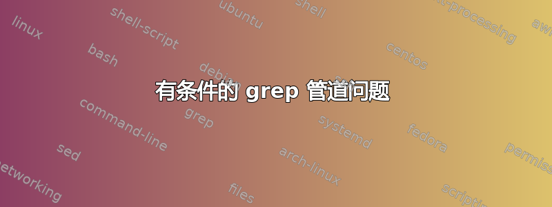 有条件的 grep 管道问题