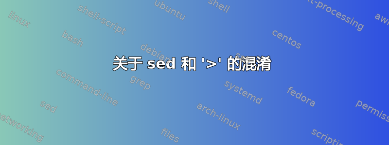 关于 sed 和 '>' 的混淆