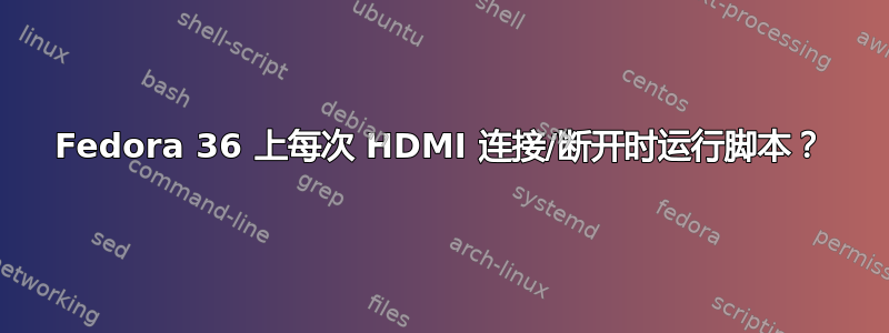 Fedora 36 上每次 HDMI 连接/断开时运行脚本？