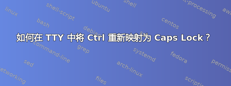 如何在 TTY 中将 Ctrl 重新映射为 Caps Lock？