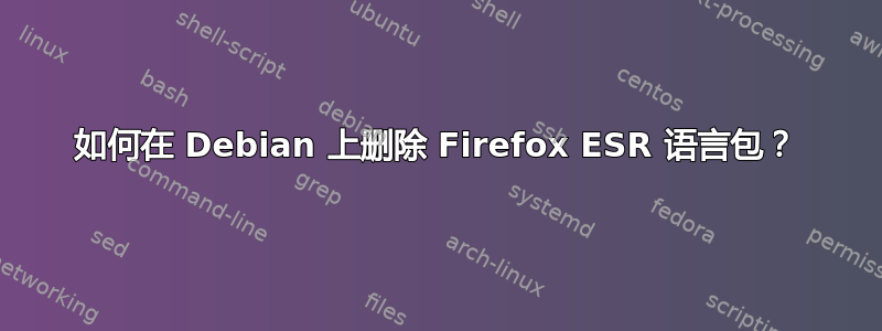 如何在 Debian 上删除 Firefox ESR 语言包？