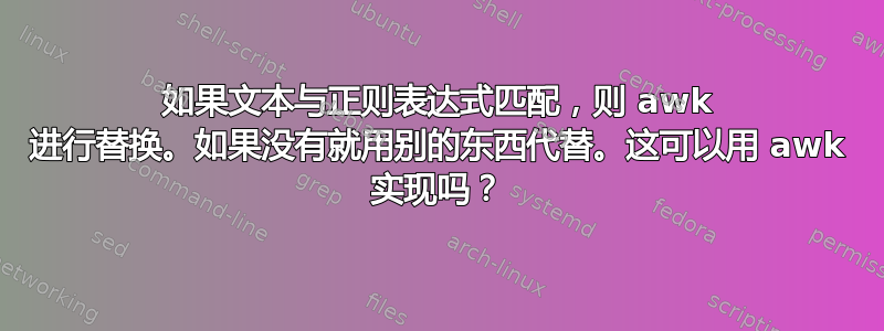 如果文本与正则表达式匹配，则 awk 进行替换。如果没有就用别的东西代替。这可以用 awk 实现吗？