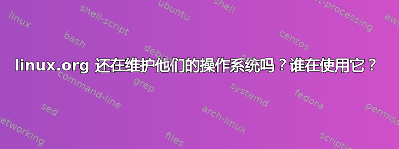 linux.org 还在维护他们的操作系统吗？谁在使用它？