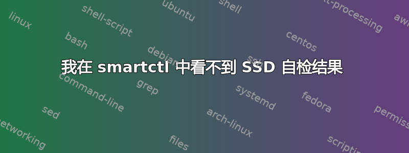 我在 smartctl 中看不到 SSD 自检结果