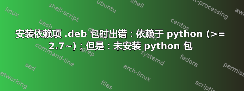 安装依赖项 .deb 包时出错：依赖于 python (>= 2.7~)；但是：未安装 python 包