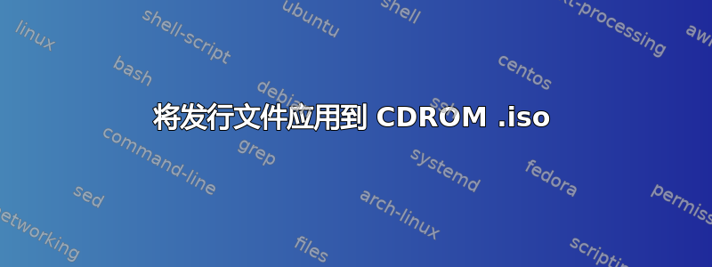 将发行文件应用到 CDROM .iso