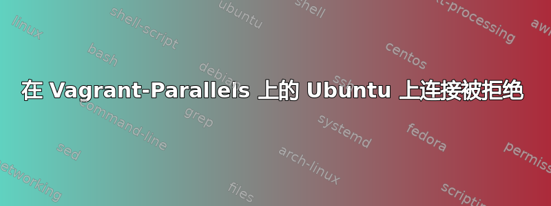 在 Vagrant-Parallels 上的 Ubuntu 上连接被拒绝