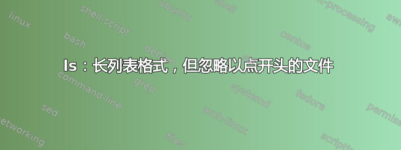 ls：长列表格式，但忽略以点开头的文件