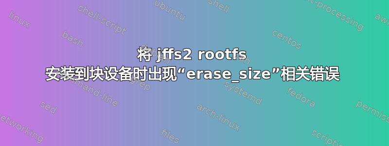 将 jffs2 rootfs 安装到块设备时出现“erase_size”相关错误