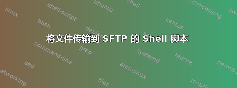 将文件传输到 SFTP 的 Shell 脚本