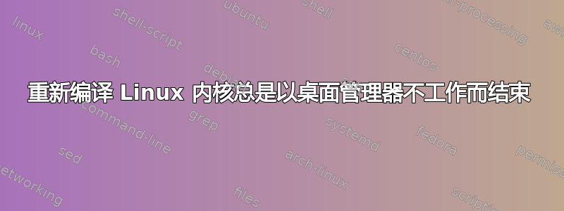 重新编译 Linux 内核总是以桌面管理器不工作而结束