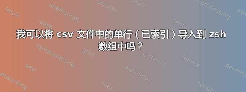 我可以将 csv 文件中的单行（已索引）导入到 zsh 数组中吗？