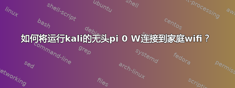 如何将运行kali的无头pi 0 W连接到家庭wifi？