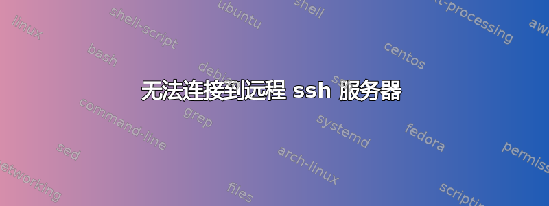 无法连接到远程 ssh 服务器