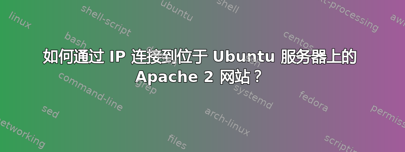 如何通过 IP 连接到位于 Ubuntu 服务器上的 Apache 2 网站？