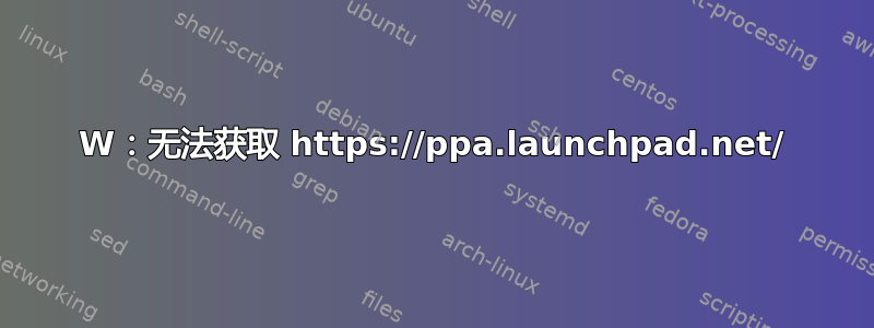 W：无法获取 https://ppa.launchpad.net/