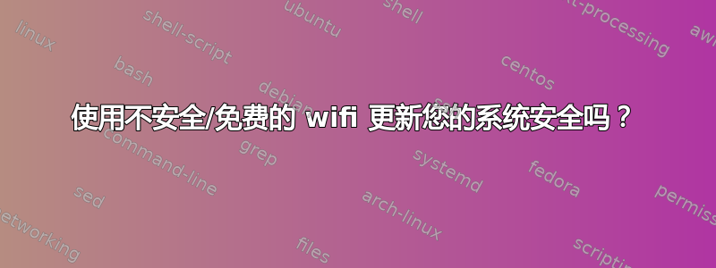 使用不安全/免费的 wifi 更新您的系统安全吗？