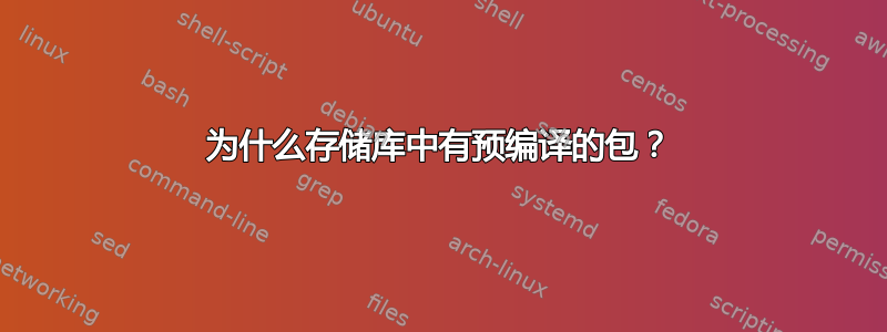 为什么存储库中有预编译的包？