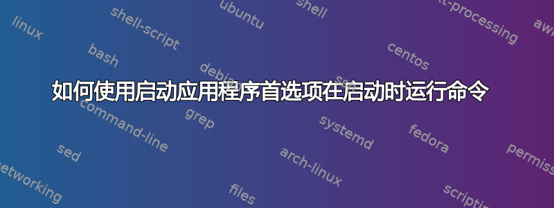 如何使用启动应用程序首选项在启动时运行命令 