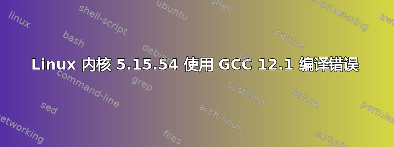 Linux 内核 5.15.54 使用 GCC 12.1 编译错误