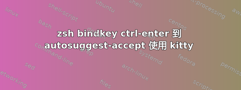 zsh bindkey ctrl-enter 到 autosuggest-accept 使用 kitty