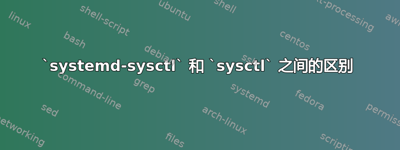 `systemd-sysctl` 和 `sysctl` 之间的区别