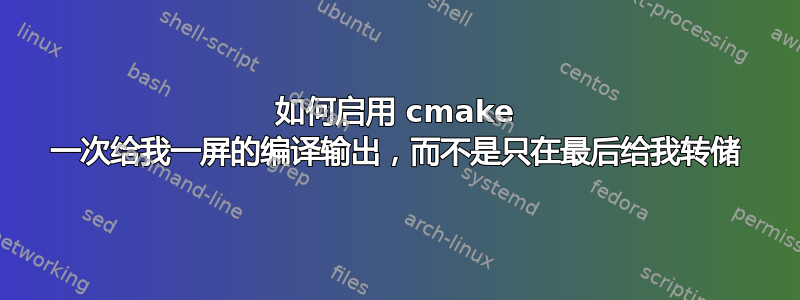 如何启用 cmake 一次给我一屏的编译输出，而不是只在最后给我转储