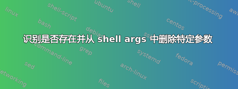 识别是否存在并从 shell args 中删除特定参数