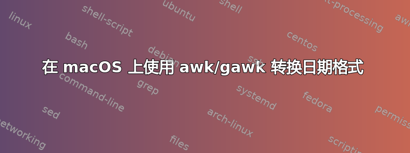 在 macOS 上使用 awk/gawk 转换日期格式