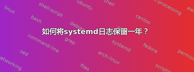 如何将systemd日志保留一年？