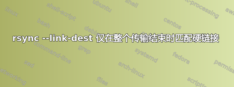 rsync --link-dest 仅在整个传输结束时匹配硬链接