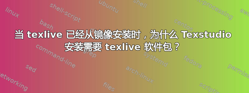 当 texlive 已经从镜像安装时，为什么 Texstudio 安装需要 texlive 软件包？