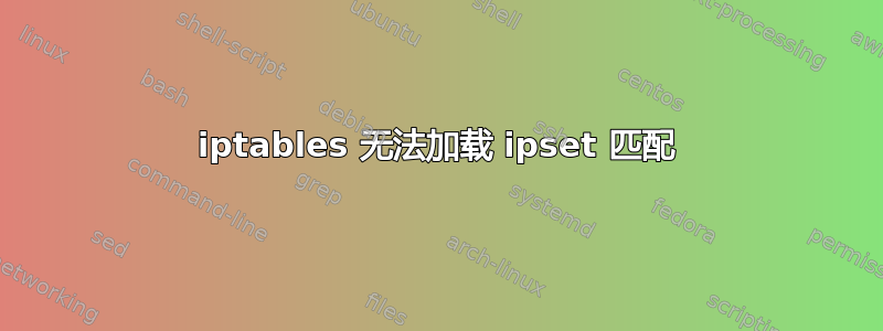 iptables 无法加载 ipset 匹配