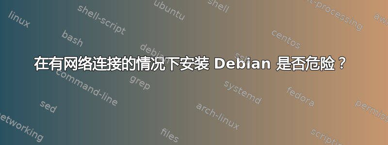 在有网络连接的情况下安装 Debian 是否危险？