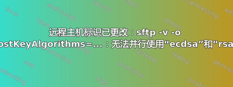 远程主机标识已更改：sftp -v -o HostKeyAlgorithms=...：无法并行使用“ecdsa”和“rsa”