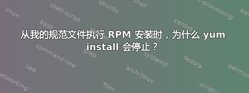 从我的规范文件执行 RPM 安装时，为什么 yum install 会停止？