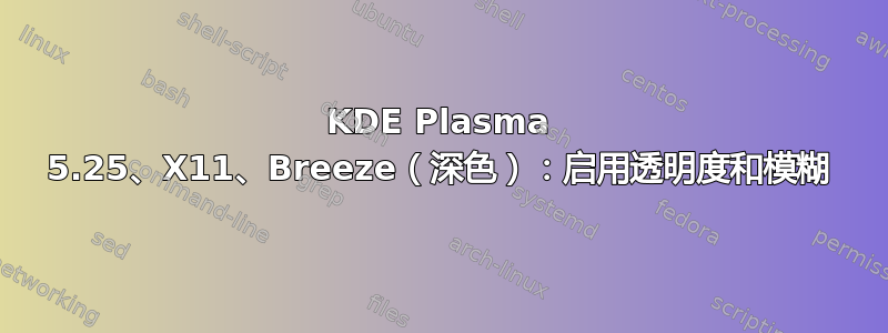 KDE Plasma 5.25、X11、Breeze（深色）：启用透明度和模糊