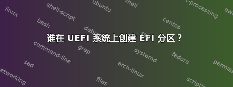 谁在 UEFI 系统上创建 EFI 分区？