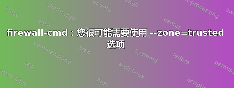 firewall-cmd：您很可能需要使用 --zone=trusted 选项