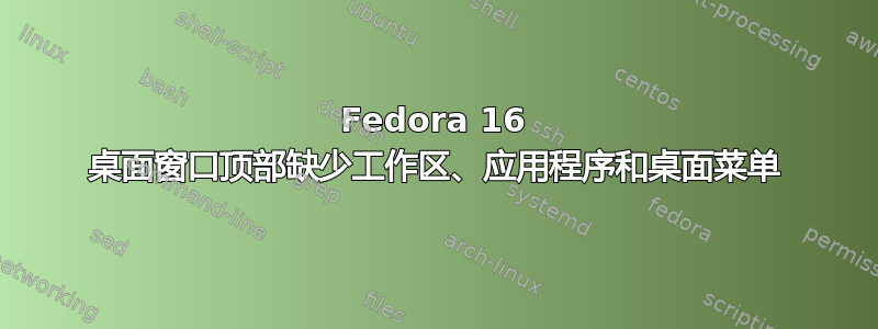 Fedora 16 桌面窗口顶部缺少工作区、应用程序和桌面菜单