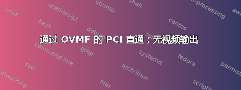 通过 OVMF 的 PCI 直通；无视频输出