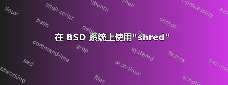 在 BSD 系统上使用“shred”