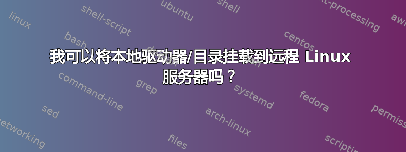 我可以将本地驱动器/目录挂载到远程 Linux 服务器吗？