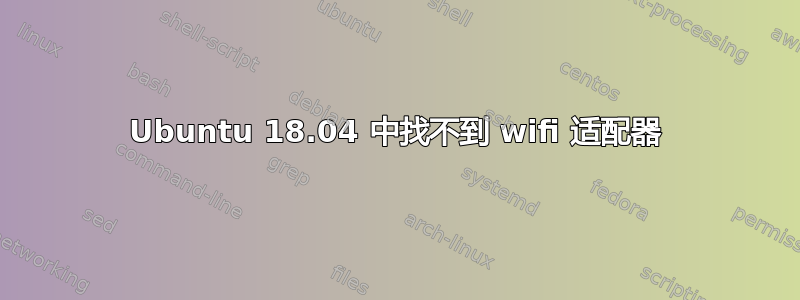 Ubuntu 18.04 中找不到 wifi 适配器