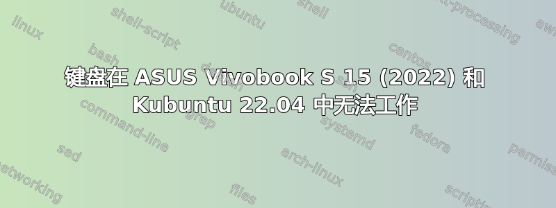 键盘在 ASUS Vivobook S 15 (2022) 和 Kubuntu 22.04 中无法工作