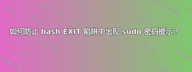 如何防止 bash EXIT 陷阱中出现 sudo 密码提示？