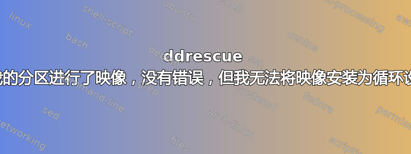 ddrescue 对我的分区进行了映像，没有错误，但我无法将映像安装为循环设备