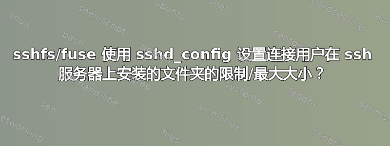 sshfs/fuse 使用 sshd_config 设置连接用户在 ssh 服务器上安装的文件夹的限制/最大大小？