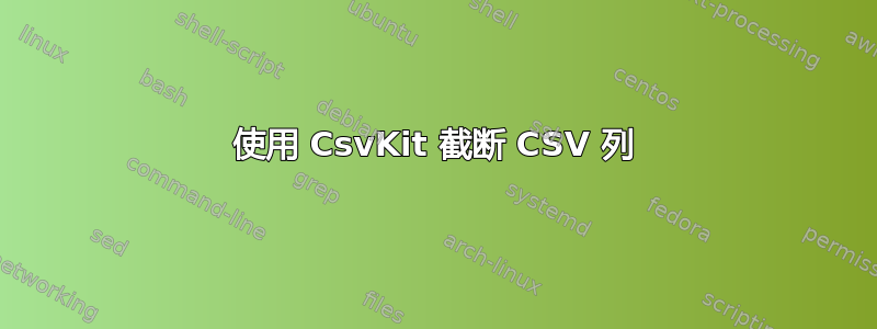 使用 CsvKit 截断 CSV 列